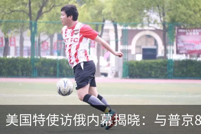 美国特使访俄内幕揭晓：与普京8次会面，双方尊重背后的深意