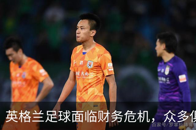 英格兰足球面临财务危机，众多俱乐部生存堪忧